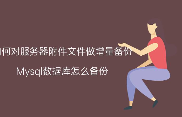 如何对服务器附件文件做增量备份 Mysql数据库怎么备份？